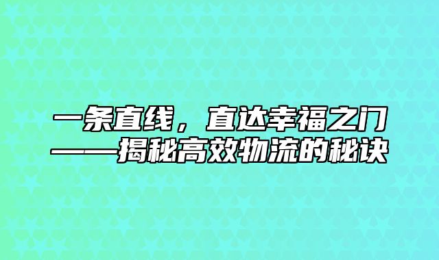 一条直线，直达幸福之门——揭秘高效物流的秘诀