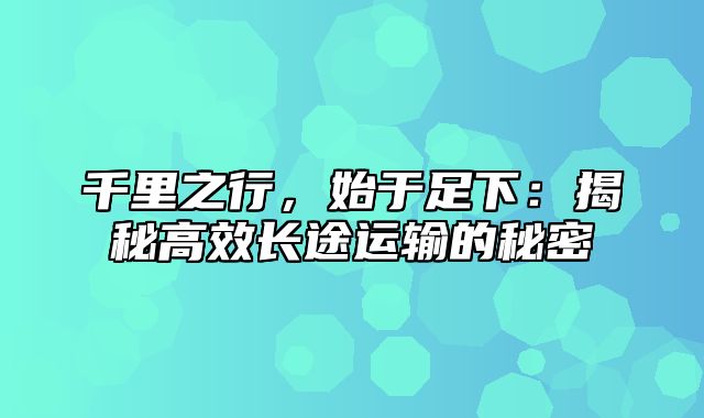 千里之行，始于足下：揭秘高效长途运输的秘密