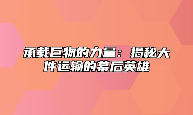 承载巨物的力量：揭秘大件运输的幕后英雄