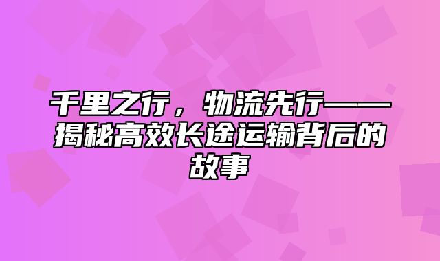 千里之行，物流先行——揭秘高效长途运输背后的故事