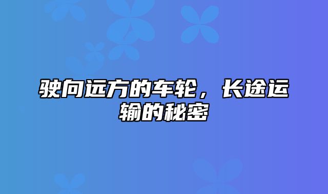 驶向远方的车轮，长途运输的秘密