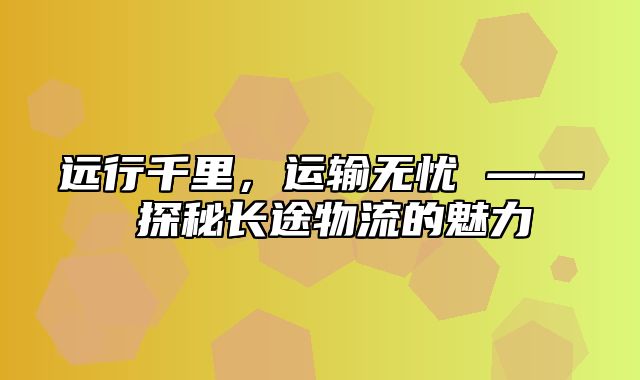 远行千里，运输无忧 —— 探秘长途物流的魅力