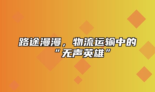 路途漫漫，物流运输中的“无声英雄”