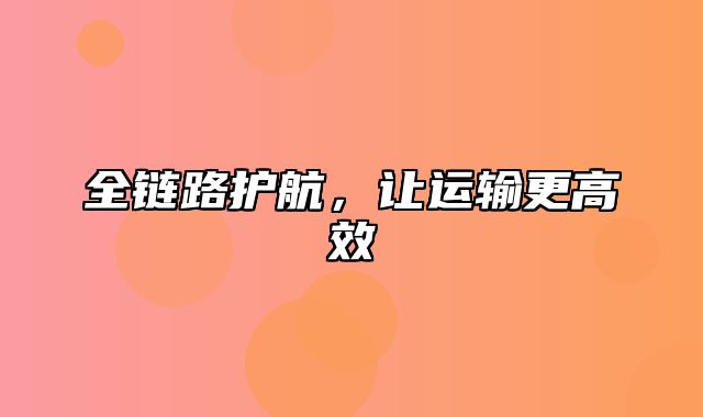 全链路护航，让运输更高效