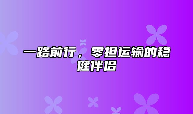 一路前行，零担运输的稳健伴侣