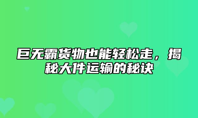 巨无霸货物也能轻松走，揭秘大件运输的秘诀