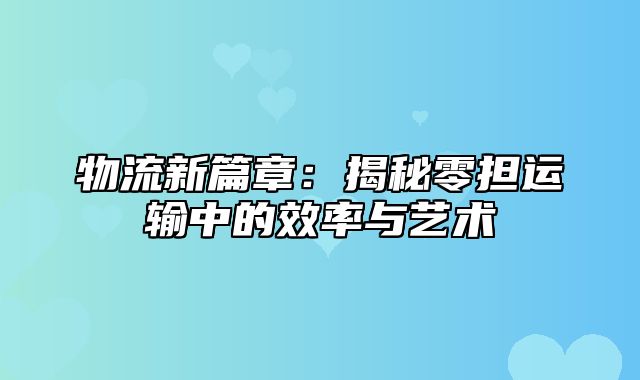 物流新篇章：揭秘零担运输中的效率与艺术