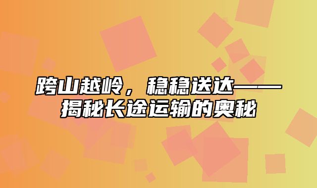 跨山越岭，稳稳送达——揭秘长途运输的奥秘