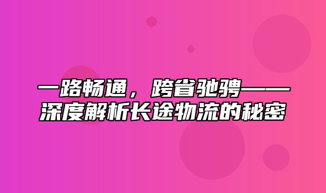 一路畅通，跨省驰骋——深度解析长途物流的秘密