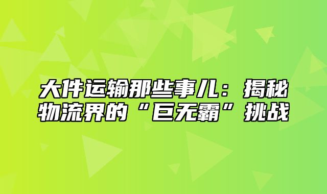 大件运输那些事儿：揭秘物流界的“巨无霸”挑战