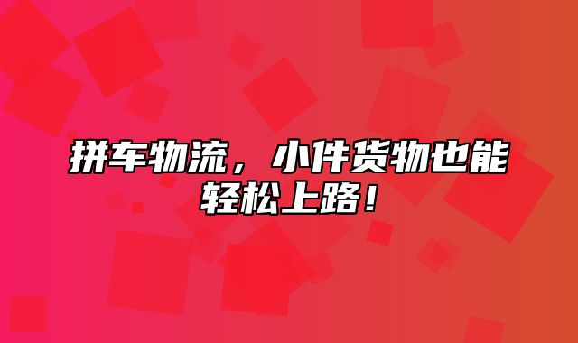 拼车物流，小件货物也能轻松上路！