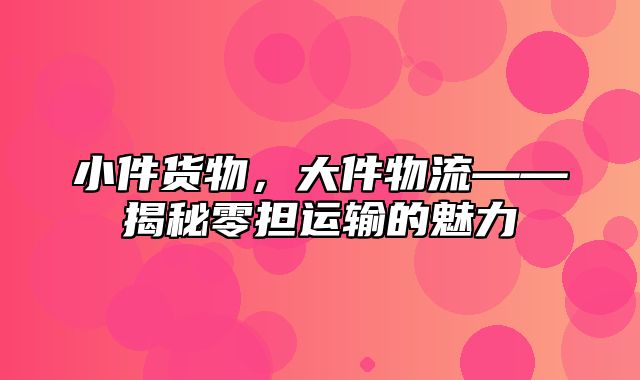 小件货物，大件物流——揭秘零担运输的魅力