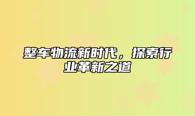 整车物流新时代，探索行业革新之道