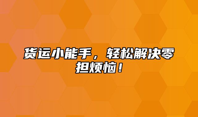 货运小能手，轻松解决零担烦恼！