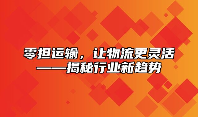 零担运输，让物流更灵活——揭秘行业新趋势