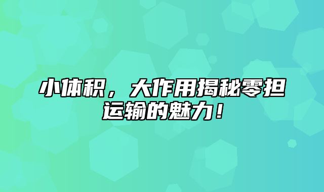 小体积，大作用揭秘零担运输的魅力！