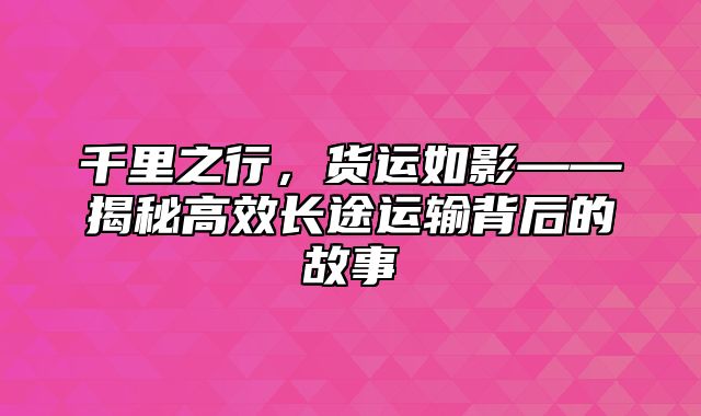 千里之行，货运如影——揭秘高效长途运输背后的故事