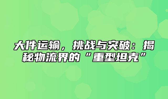 大件运输，挑战与突破：揭秘物流界的“重型坦克”