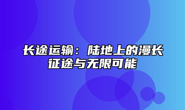 长途运输：陆地上的漫长征途与无限可能