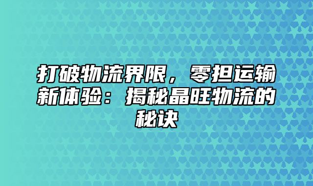 打破物流界限，零担运输新体验：揭秘晶旺物流的秘诀