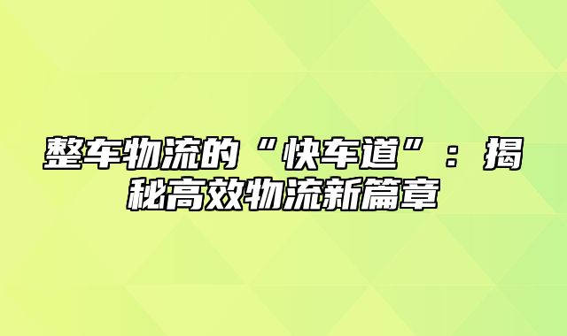 整车物流的“快车道”：揭秘高效物流新篇章