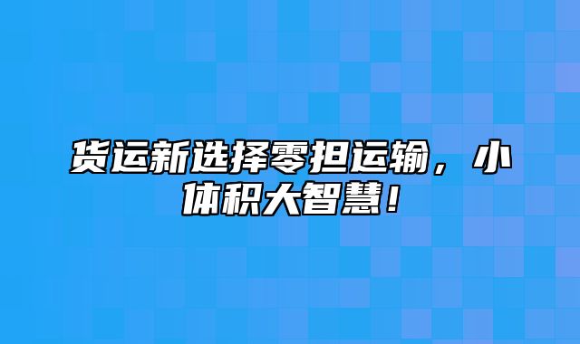 货运新选择零担运输，小体积大智慧！