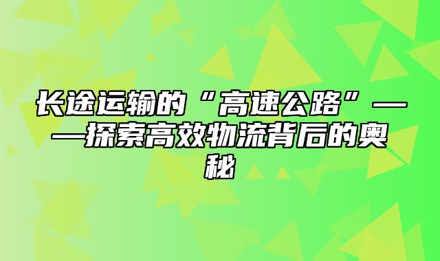 长途运输的“高速公路”——探索高效物流背后的奥秘