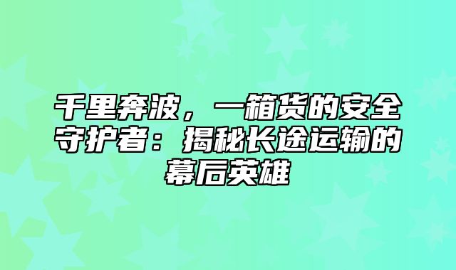 千里奔波，一箱货的安全守护者：揭秘长途运输的幕后英雄