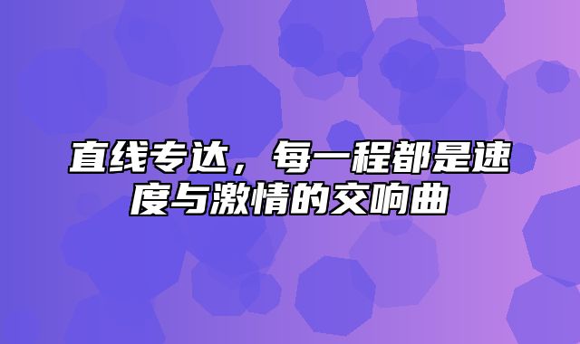 直线专达，每一程都是速度与激情的交响曲