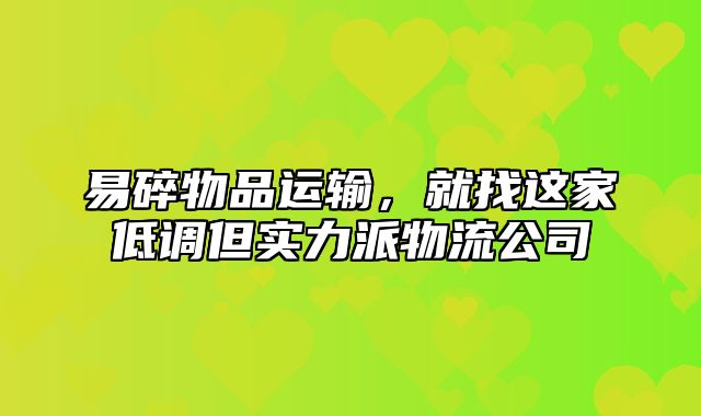 易碎物品运输，就找这家低调但实力派物流公司