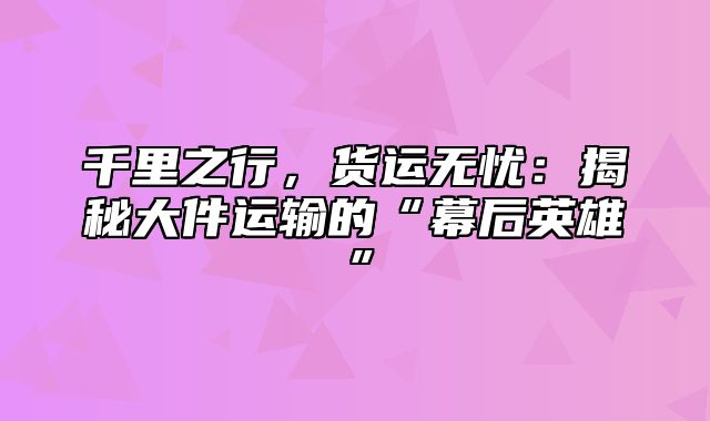 千里之行，货运无忧：揭秘大件运输的“幕后英雄”