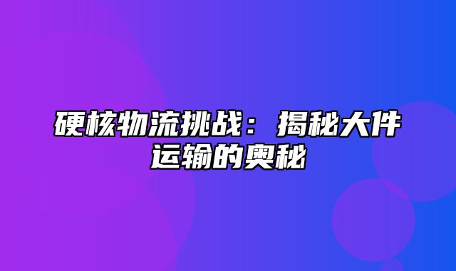 硬核物流挑战：揭秘大件运输的奥秘