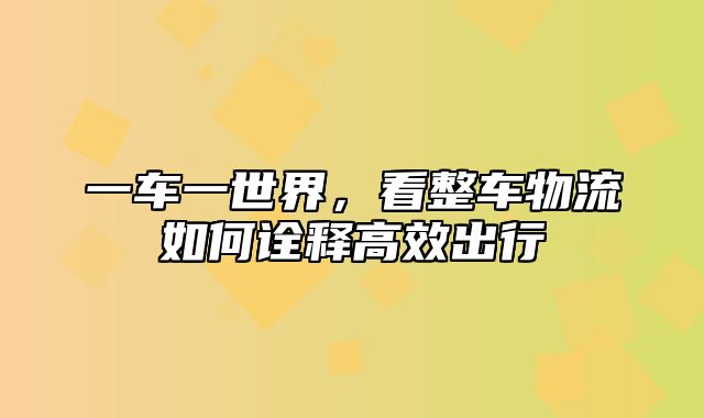 一车一世界，看整车物流如何诠释高效出行