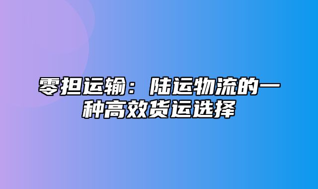 零担运输：陆运物流的一种高效货运选择