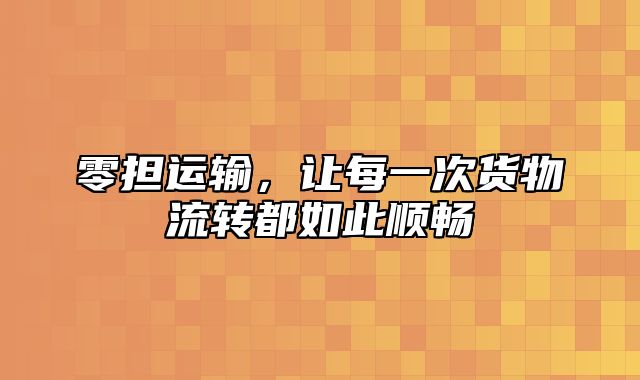 零担运输，让每一次货物流转都如此顺畅