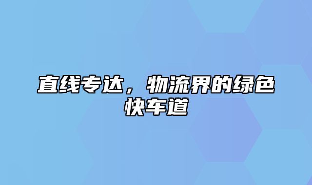 直线专达，物流界的绿色快车道