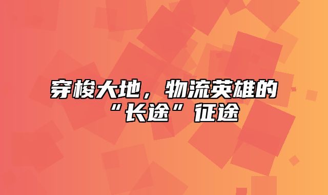 穿梭大地，物流英雄的“长途”征途