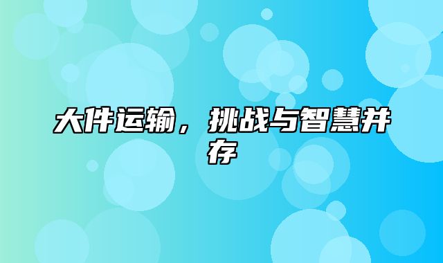 大件运输，挑战与智慧并存