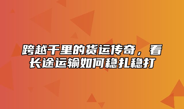 跨越千里的货运传奇，看长途运输如何稳扎稳打