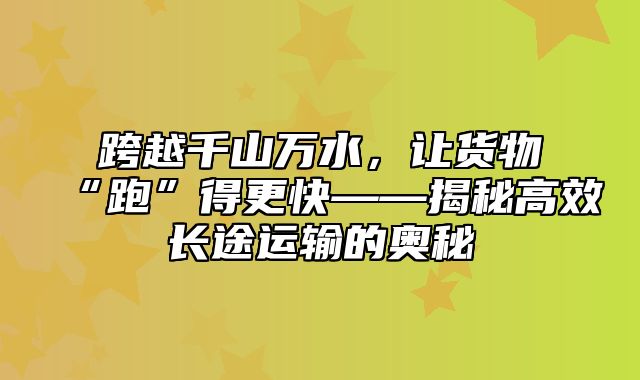 跨越千山万水，让货物“跑”得更快——揭秘高效长途运输的奥秘