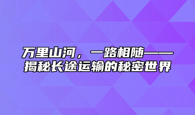 万里山河，一路相随——揭秘长途运输的秘密世界