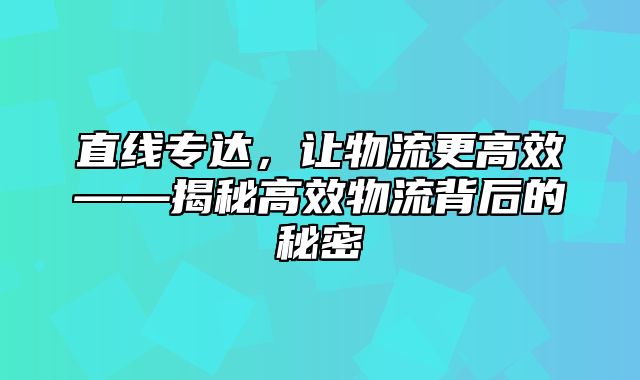 直线专达，让物流更高效——揭秘高效物流背后的秘密