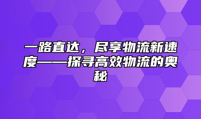 一路直达，尽享物流新速度——探寻高效物流的奥秘