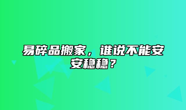 易碎品搬家，谁说不能安安稳稳？