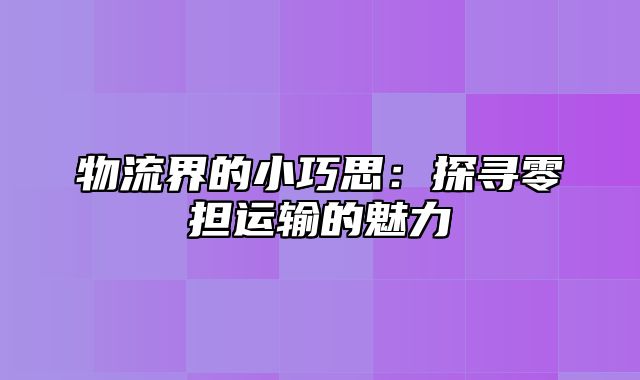 物流界的小巧思：探寻零担运输的魅力