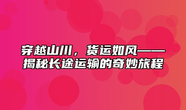 穿越山川，货运如风——揭秘长途运输的奇妙旅程