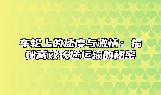 车轮上的速度与激情：揭秘高效长途运输的秘密