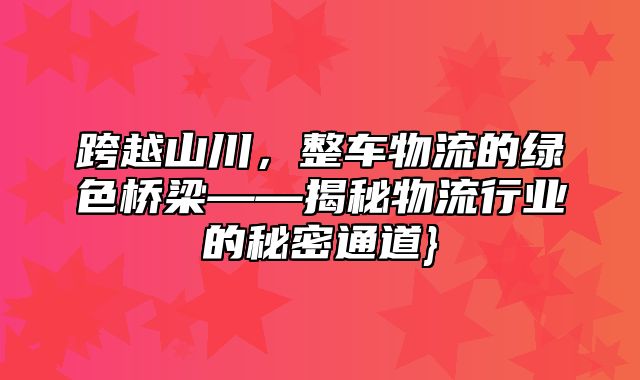 跨越山川，整车物流的绿色桥梁——揭秘物流行业的秘密通道}