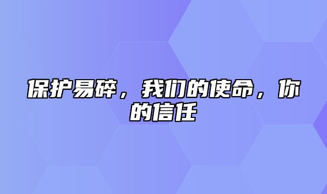 保护易碎，我们的使命，你的信任