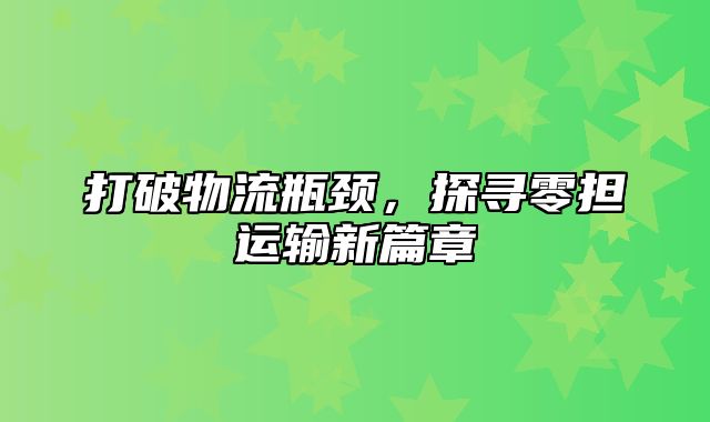 打破物流瓶颈，探寻零担运输新篇章